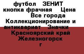 1.1) футбол : ЗЕНИТ  (кнопка фрачная) › Цена ­ 330 - Все города Коллекционирование и антиквариат » Значки   . Красноярский край,Железногорск г.